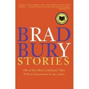 Bradbury Stories: 100 of His Most Celebrated Tales -- Ray Bradbury
